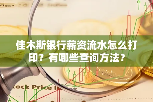 佳木斯银行薪资流水怎么打印？有哪些查询方法？