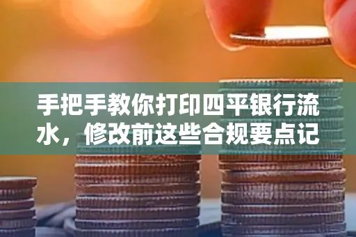 手把手教你打印四平银行流水，修改前这些合规要点记牢