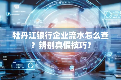 牡丹江银行企业流水怎么查？辨别真假技巧？