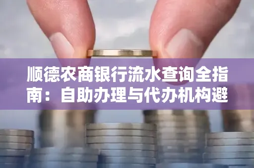 顺德农商银行流水查询全指南：自助办理与代办机构避坑手册