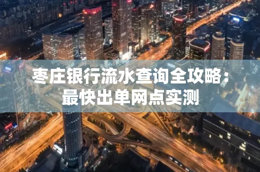 枣庄银行流水查询全攻略：最快出单网点实测