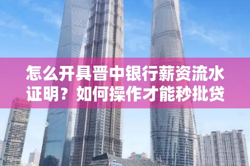 怎么开具晋中银行薪资流水证明？如何操作才能秒批贷款？