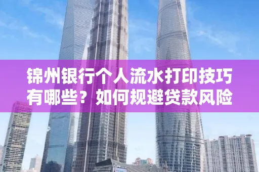 锦州银行个人流水打印技巧有哪些？如何规避贷款风险？