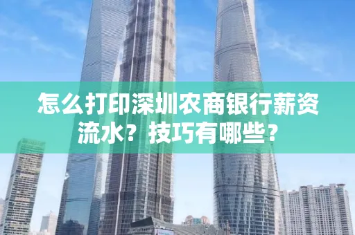 怎么打印深圳农商银行薪资流水？技巧有哪些？
