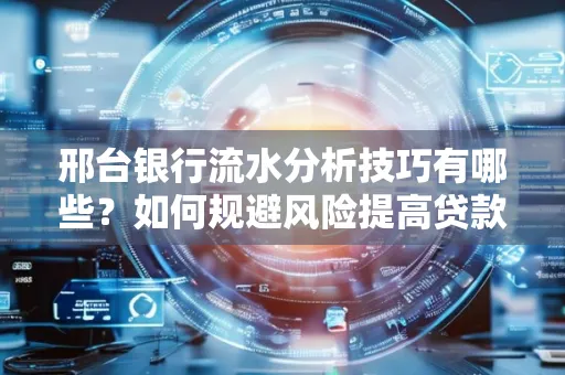 邢台银行流水分析技巧有哪些？如何规避风险提高贷款成功率？