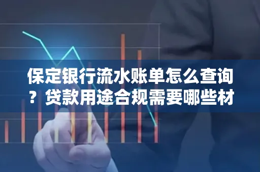 保定银行流水账单怎么查询?贷款用途合规需要哪些材料?