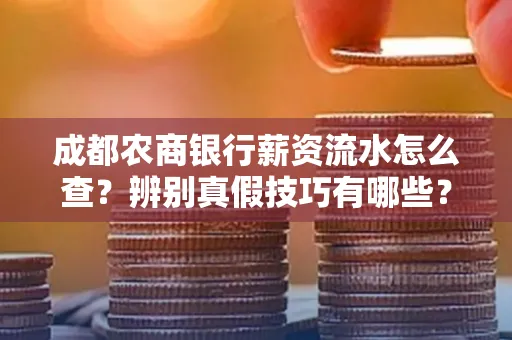 成都农商银行薪资流水怎么查?辨别真假技巧有哪些?