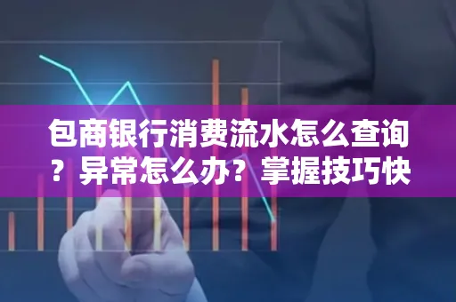 包商银行消费流水怎么查询？异常怎么办？掌握技巧快速解决